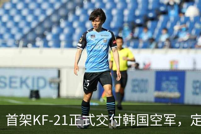 首架KF-21正式交付韩国空军，定位“4.5代”